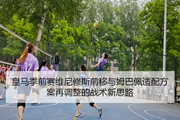 皇马季前赛维尼修斯前移与姆巴佩适配方案再调整的战术新思路