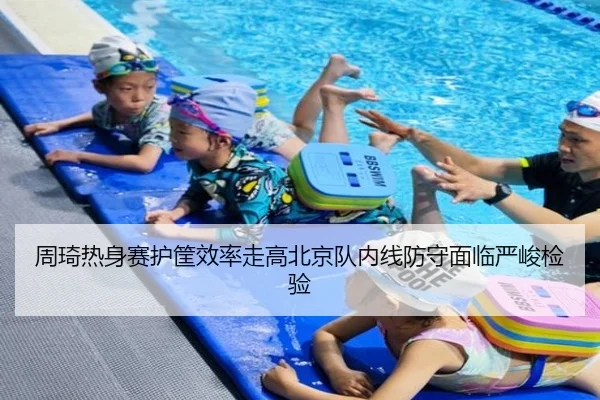 周琦热身赛护筐效率走高北京队内线防守面临严峻检验