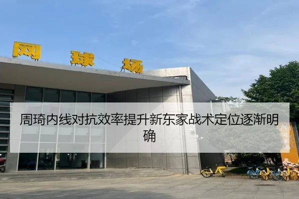 周琦内线对抗效率提升新东家战术定位逐渐明确
