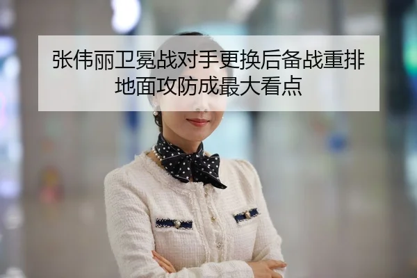 张伟丽卫冕战对手更换后备战重排 地面攻防成最大看点